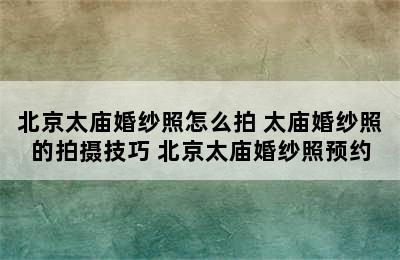 北京太庙婚纱照怎么拍 太庙婚纱照的拍摄技巧 北京太庙婚纱照预约